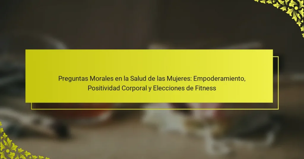 Preguntas Morales en la Salud de las Mujeres: Empoderamiento, Positividad Corporal y Elecciones de Fitness
