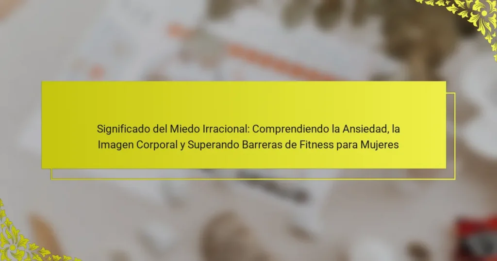 Significado del Miedo Irracional: Comprendiendo la Ansiedad, la Imagen Corporal y Superando Barreras de Fitness para Mujeres