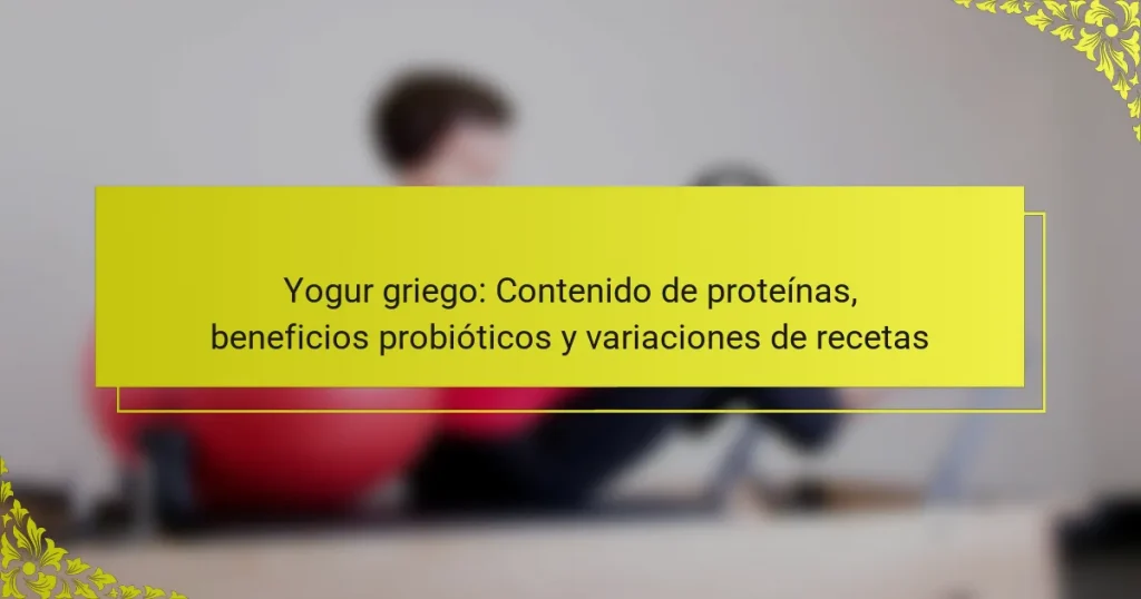Yogur griego: Contenido de proteínas, beneficios probióticos y variaciones de recetas