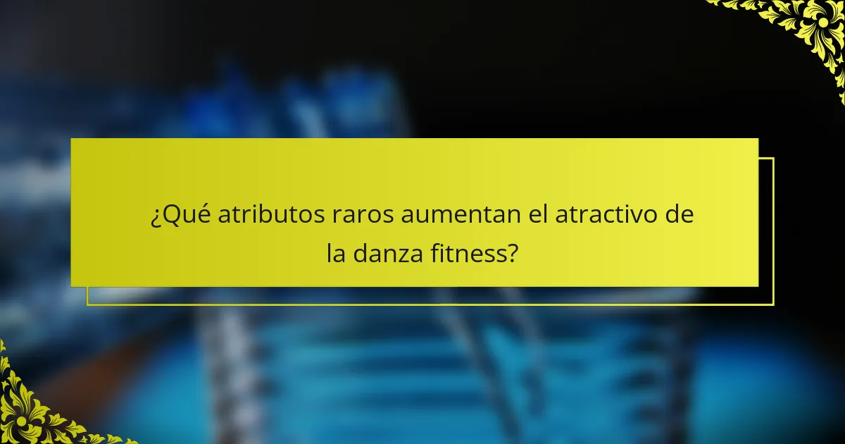 ¿Qué atributos raros aumentan el atractivo de la danza fitness?