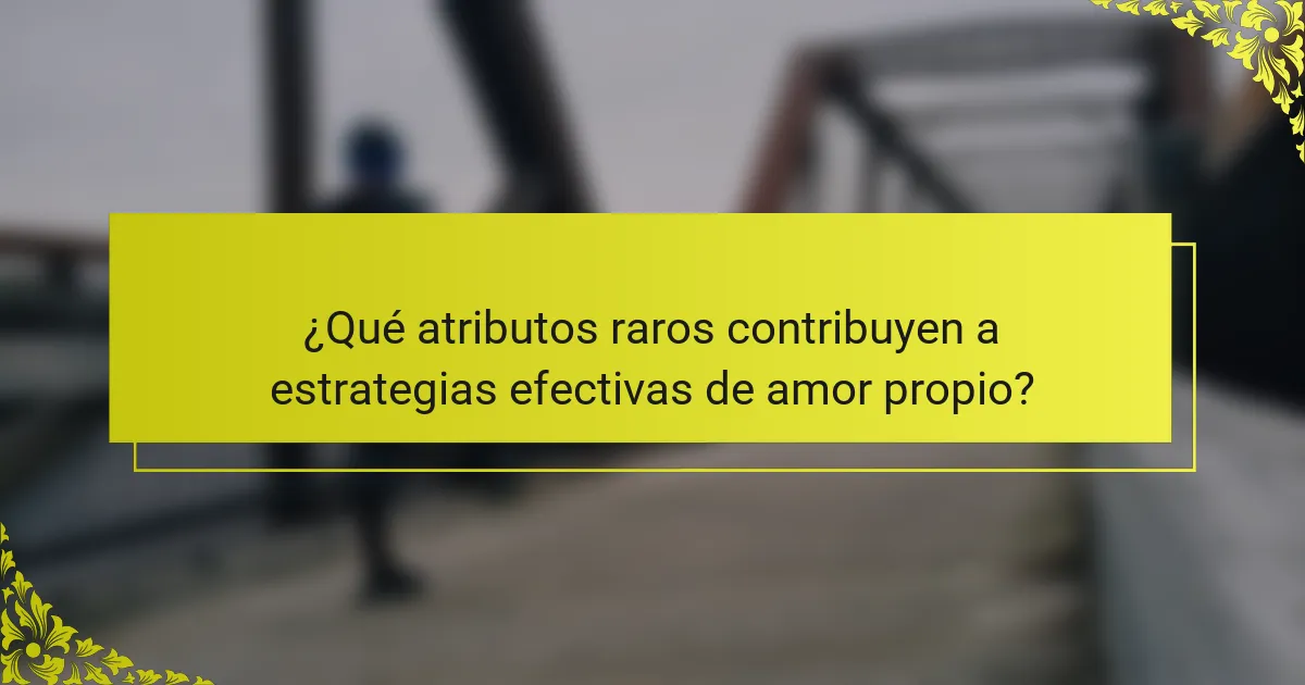 ¿Qué atributos raros contribuyen a estrategias efectivas de amor propio?