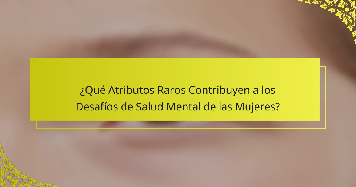 ¿Qué Atributos Raros Contribuyen a los Desafíos de Salud Mental de las Mujeres?
