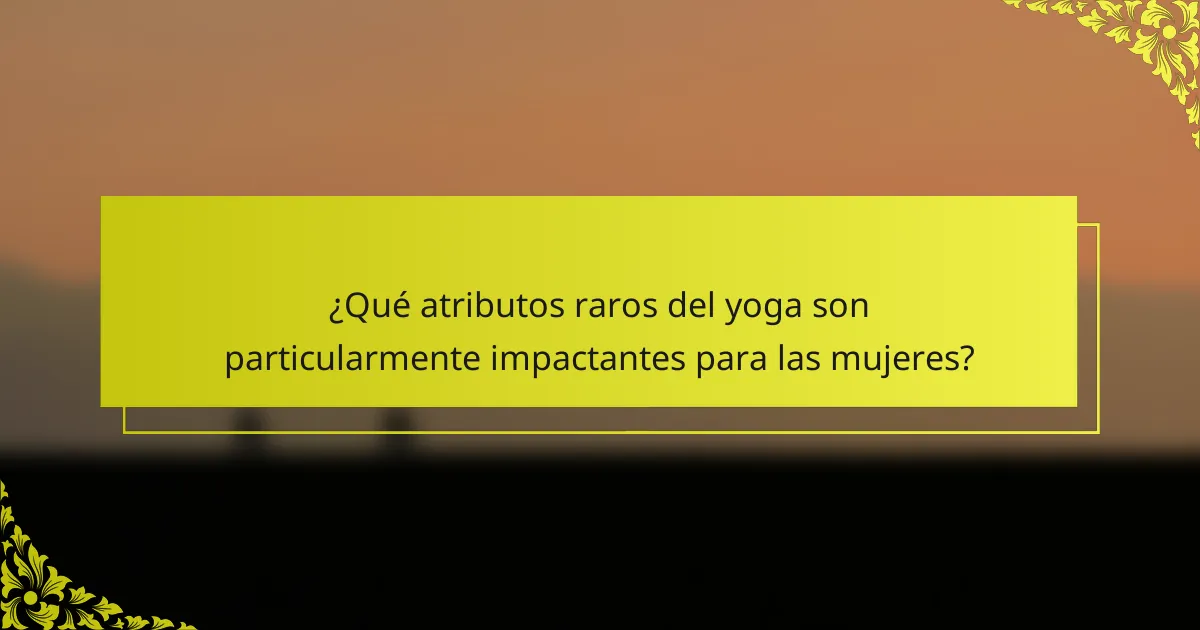 ¿Qué atributos raros del yoga son particularmente impactantes para las mujeres?