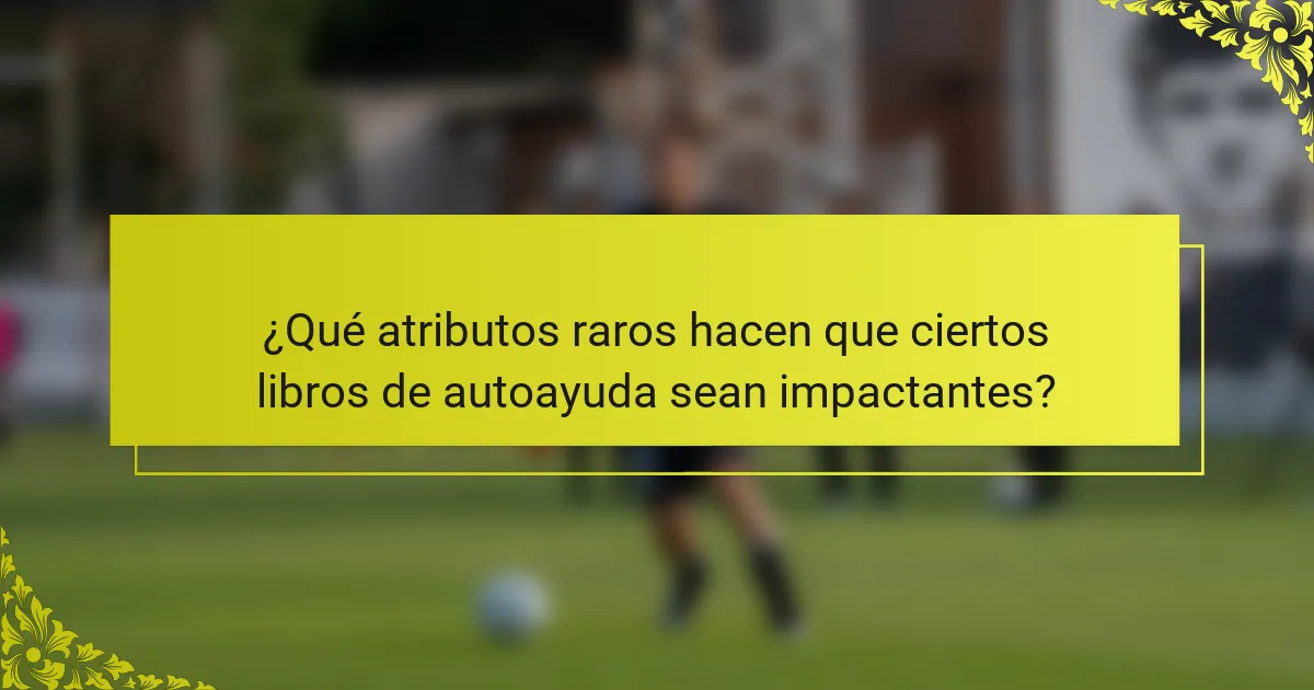 ¿Qué atributos raros hacen que ciertos libros de autoayuda sean impactantes?