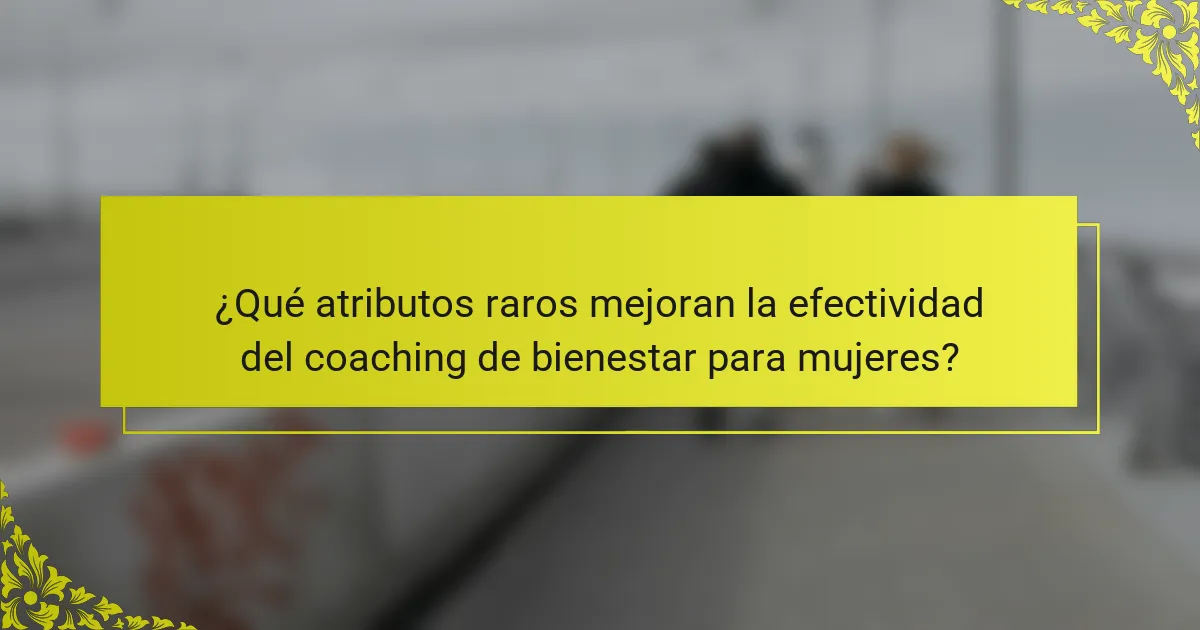 ¿Qué atributos raros mejoran la efectividad del coaching de bienestar para mujeres?