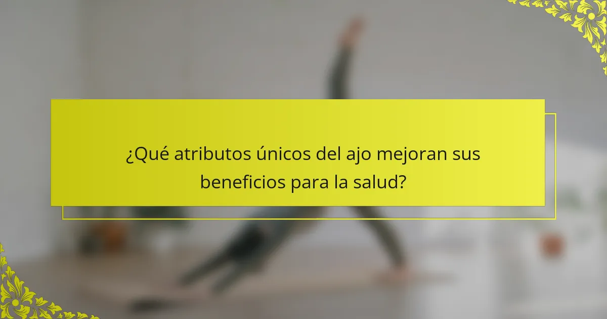 ¿Qué atributos únicos del ajo mejoran sus beneficios para la salud?