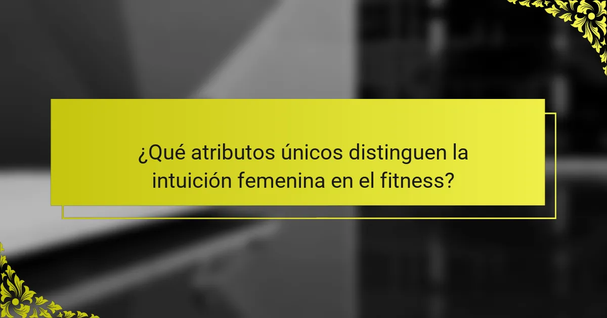 ¿Qué atributos únicos distinguen la intuición femenina en el fitness?
