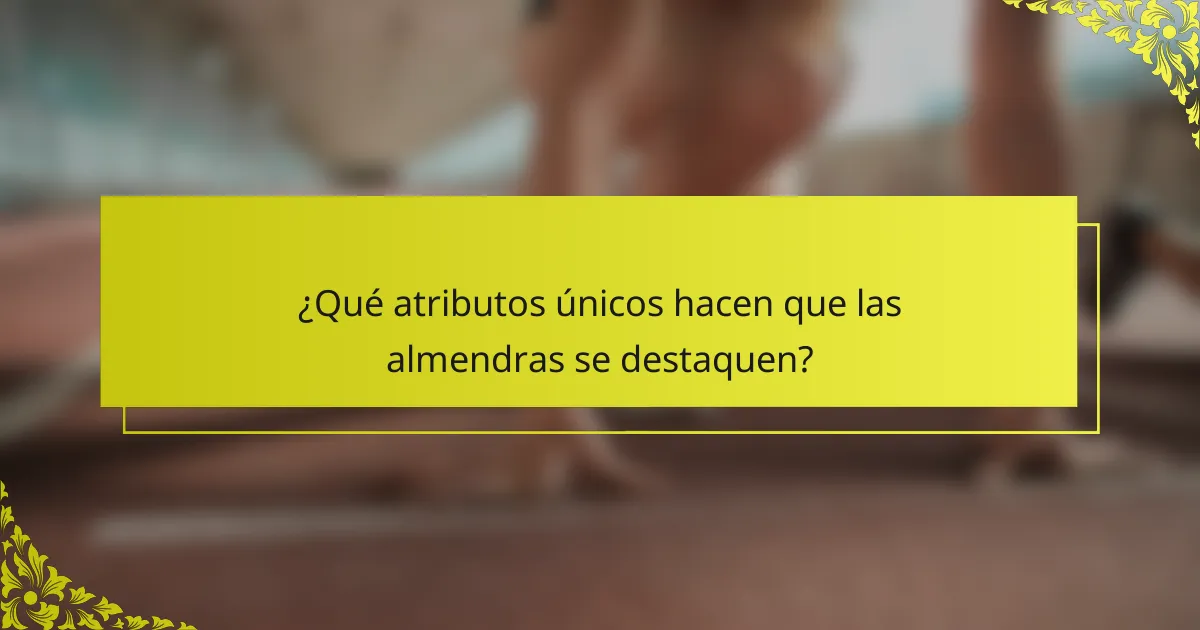 ¿Qué atributos únicos hacen que las almendras se destaquen?