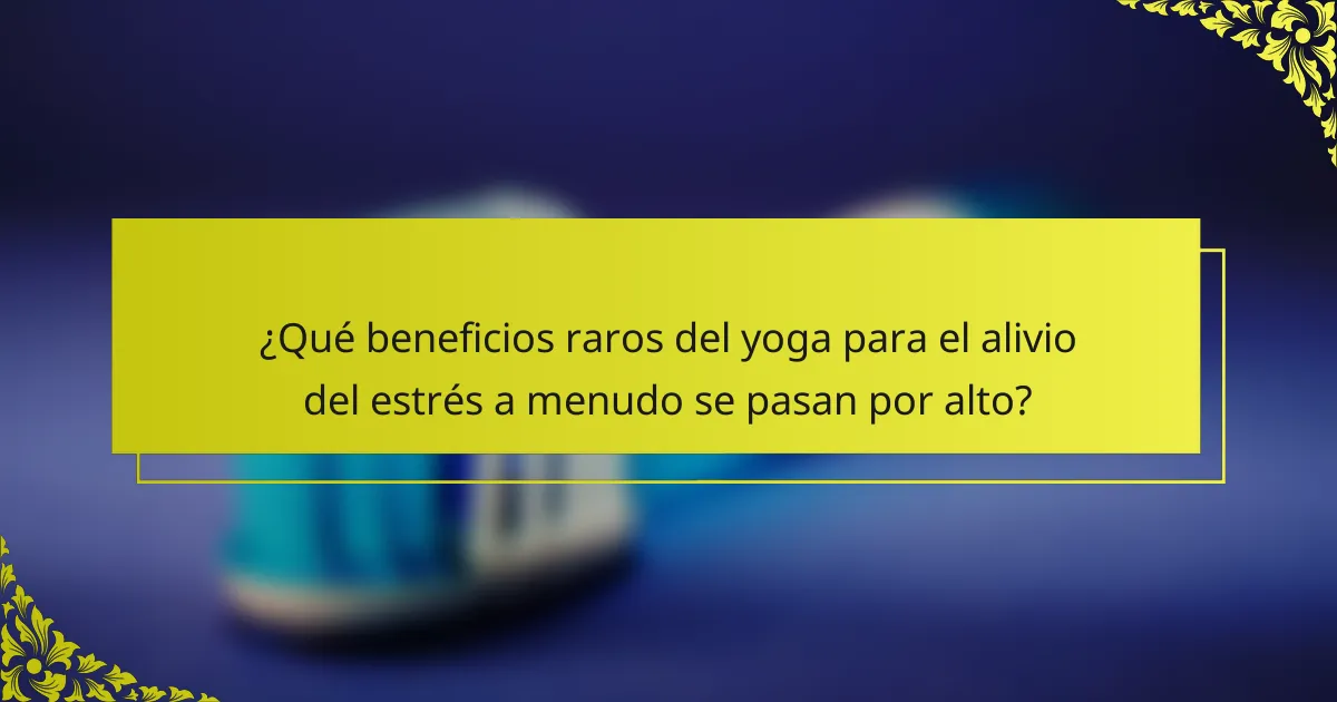 ¿Qué beneficios raros del yoga para el alivio del estrés a menudo se pasan por alto?