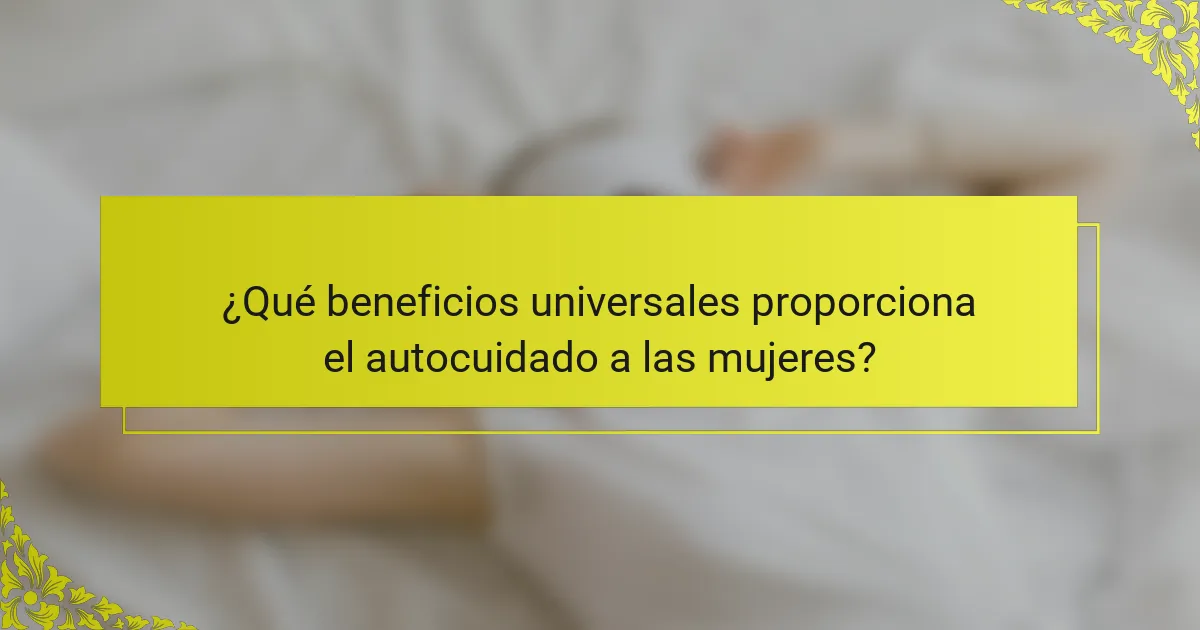 ¿Qué beneficios universales proporciona el autocuidado a las mujeres?