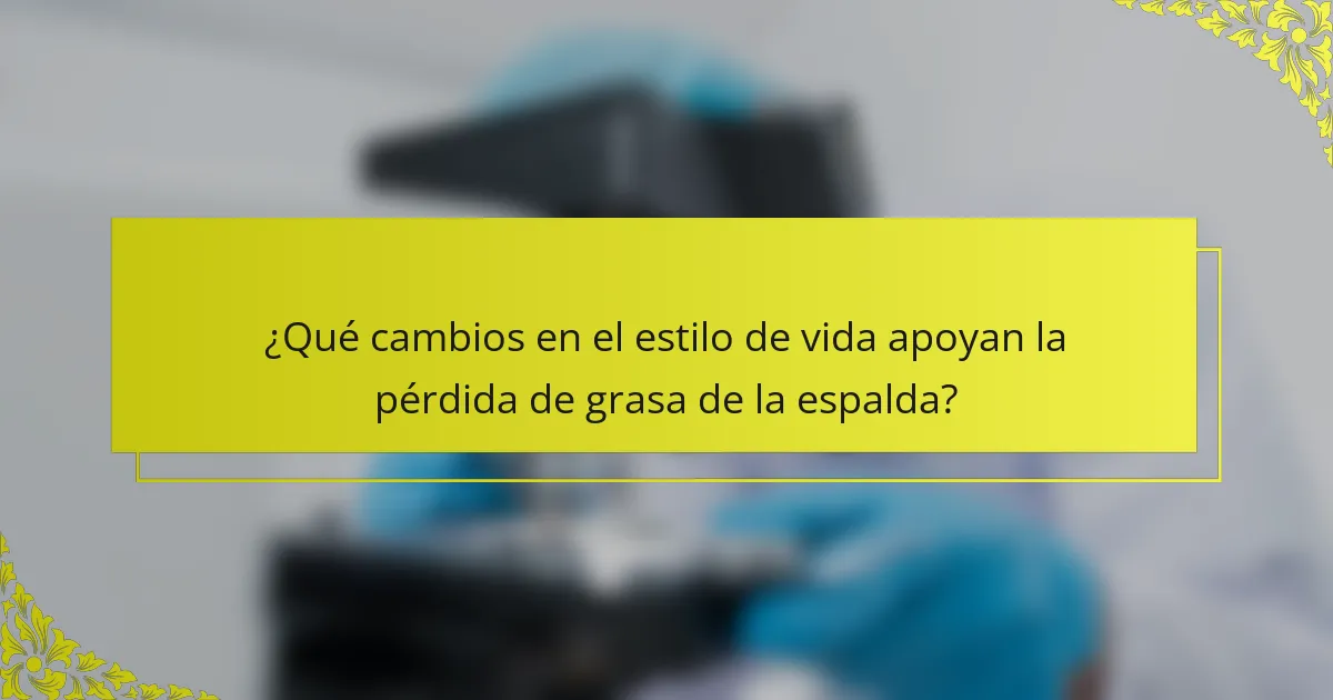 ¿Qué cambios en el estilo de vida apoyan la pérdida de grasa de la espalda?