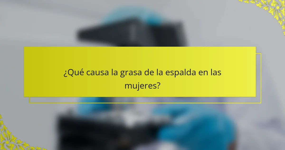 ¿Qué causa la grasa de la espalda en las mujeres?