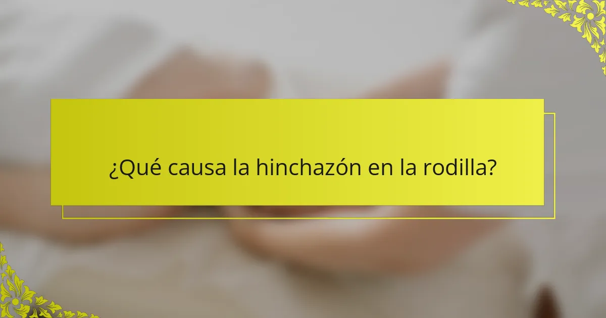 ¿Qué causa la hinchazón en la rodilla?