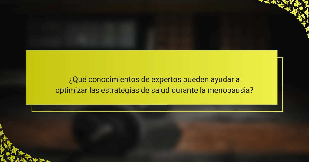 ¿Qué conocimientos de expertos pueden ayudar a optimizar las estrategias de salud durante la menopausia?