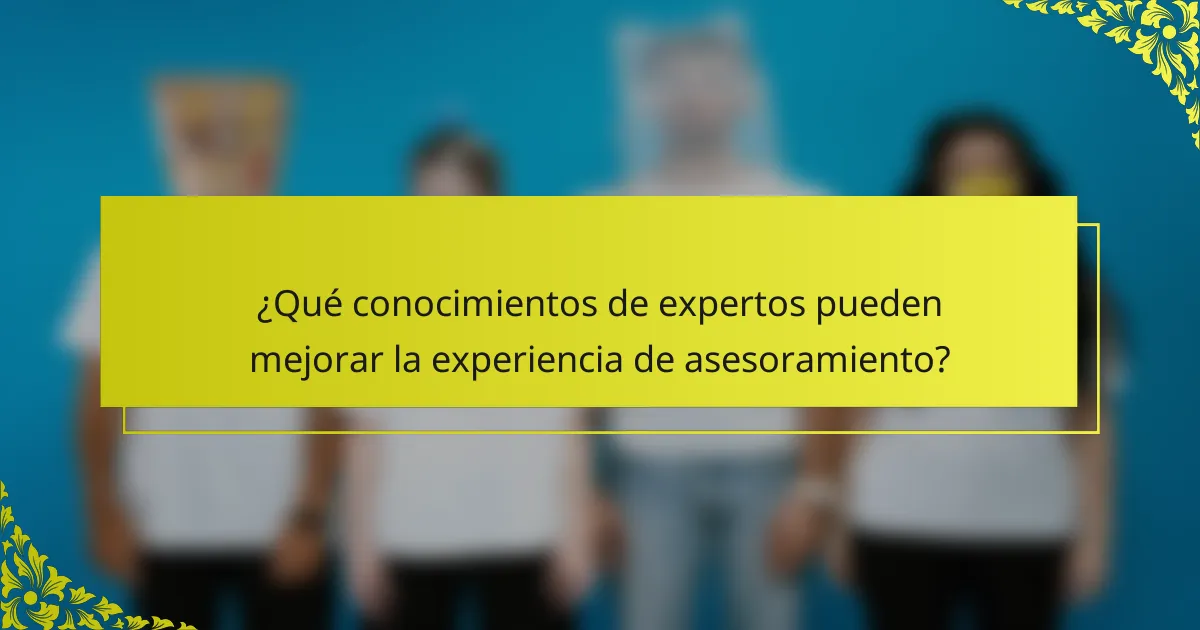 ¿Qué conocimientos de expertos pueden mejorar la experiencia de asesoramiento?