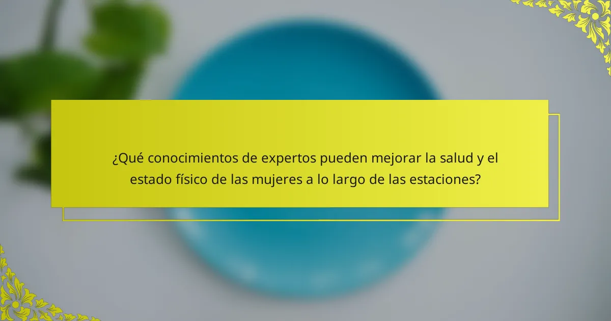 ¿Qué conocimientos de expertos pueden mejorar la salud y el estado físico de las mujeres a lo largo de las estaciones?