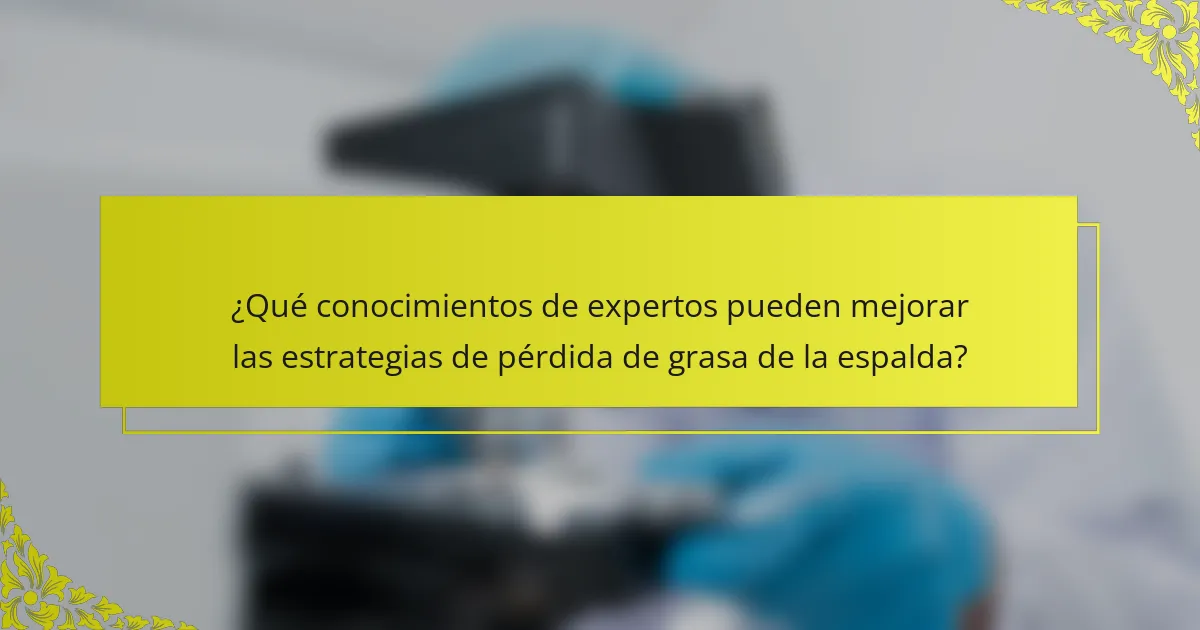¿Qué conocimientos de expertos pueden mejorar las estrategias de pérdida de grasa de la espalda?