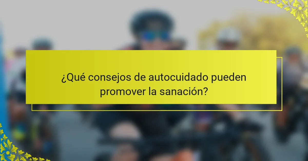 ¿Qué consejos de autocuidado pueden promover la sanación?