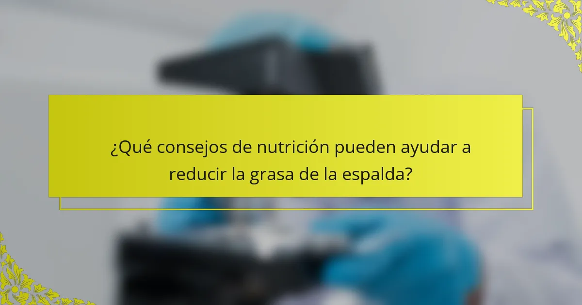 ¿Qué consejos de nutrición pueden ayudar a reducir la grasa de la espalda?