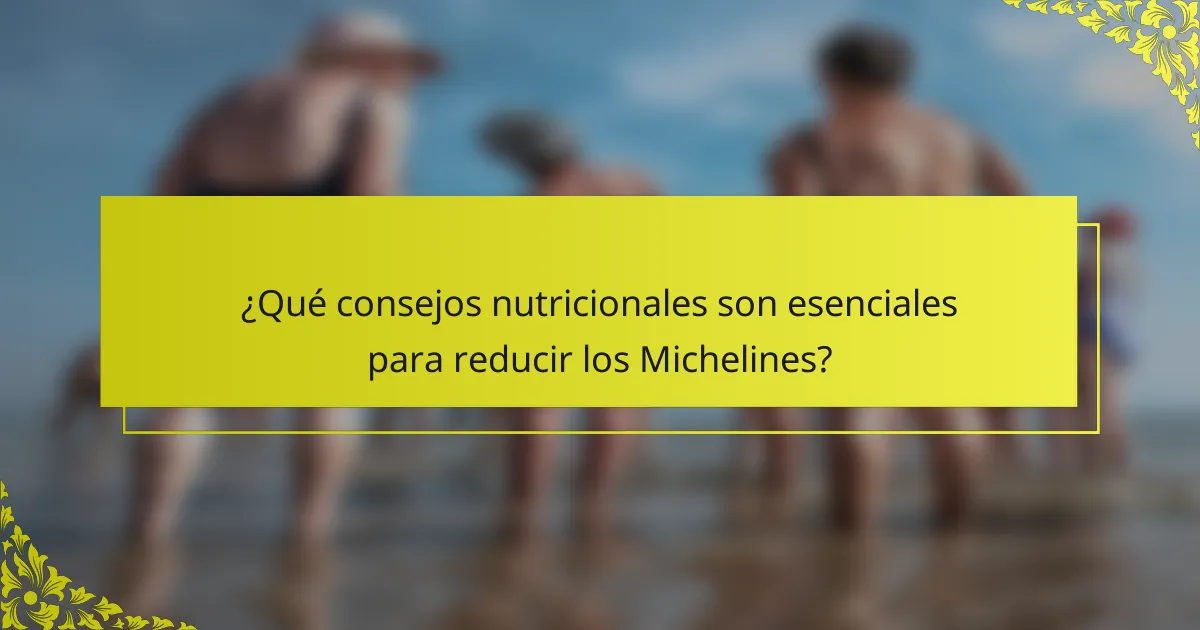 ¿Qué consejos nutricionales son esenciales para reducir los Michelines?