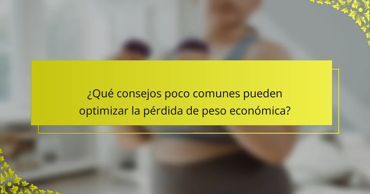 ¿Qué consejos poco comunes pueden optimizar la pérdida de peso económica?