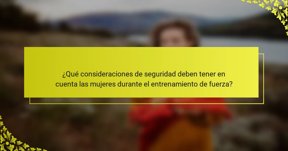 ¿Qué consideraciones de seguridad deben tener en cuenta las mujeres durante el entrenamiento de fuerza?
