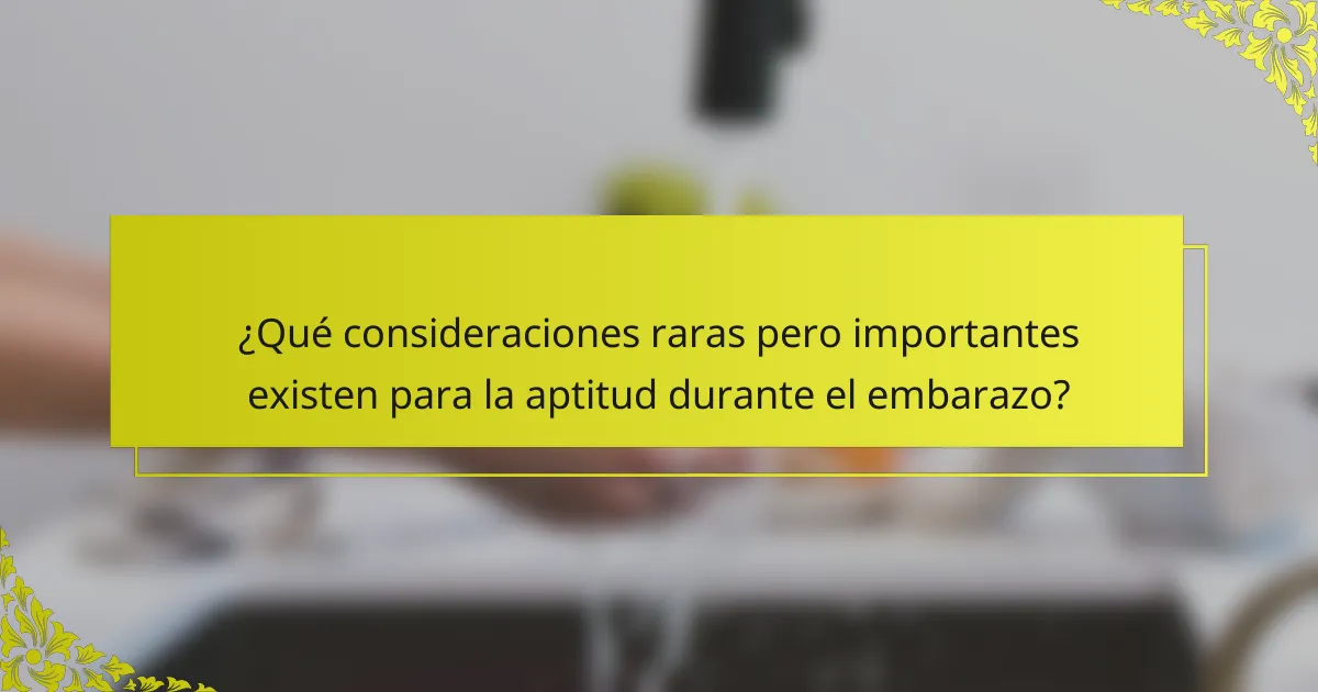 ¿Qué consideraciones raras pero importantes existen para la aptitud durante el embarazo?