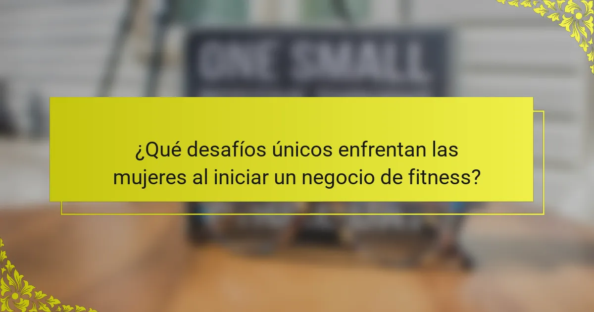 ¿Qué desafíos únicos enfrentan las mujeres al iniciar un negocio de fitness?