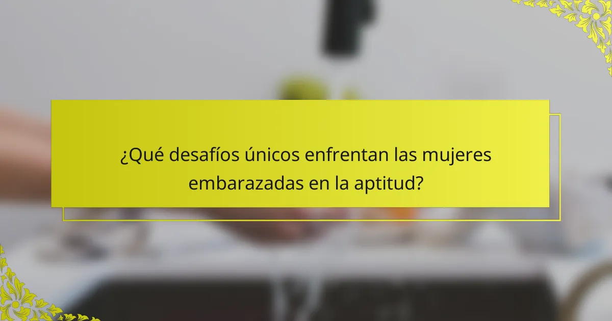 ¿Qué desafíos únicos enfrentan las mujeres embarazadas en la aptitud?