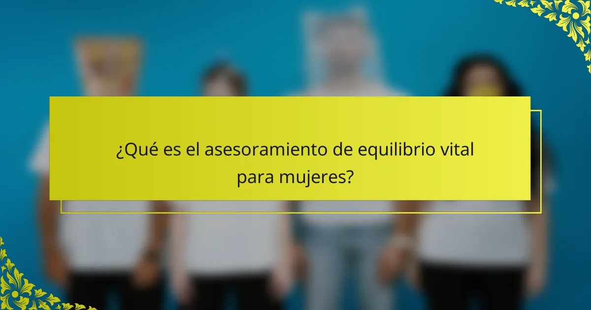¿Qué es el asesoramiento de equilibrio vital para mujeres?
