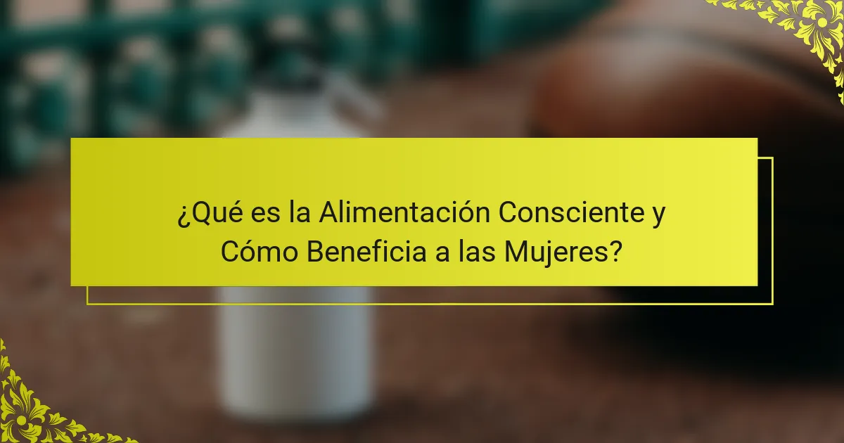 ¿Qué es la Alimentación Consciente y Cómo Beneficia a las Mujeres?