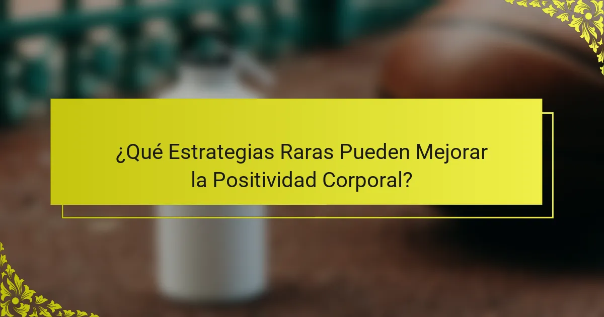 ¿Qué Estrategias Raras Pueden Mejorar la Positividad Corporal?