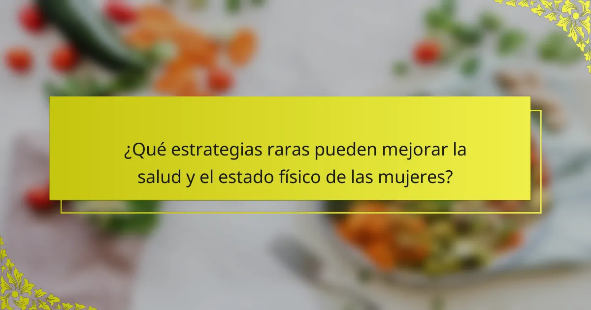 ¿Qué estrategias raras pueden mejorar la salud y el estado físico de las mujeres?