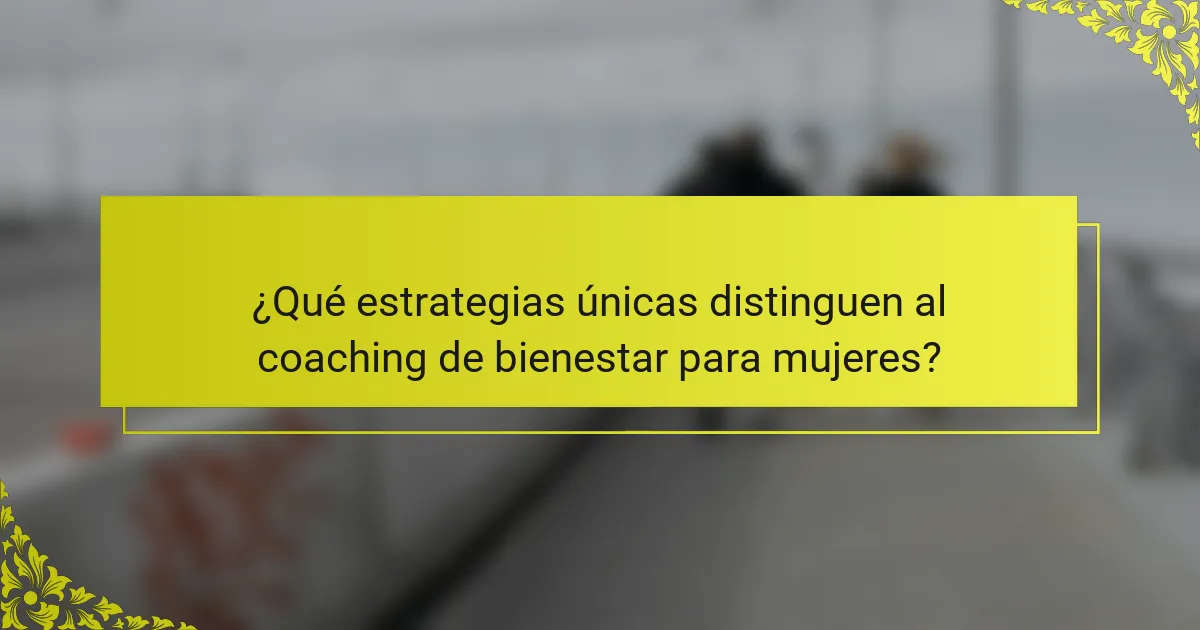 ¿Qué estrategias únicas distinguen al coaching de bienestar para mujeres?