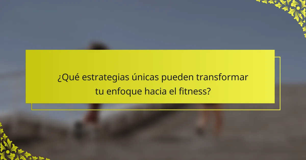¿Qué estrategias únicas pueden transformar tu enfoque hacia el fitness?