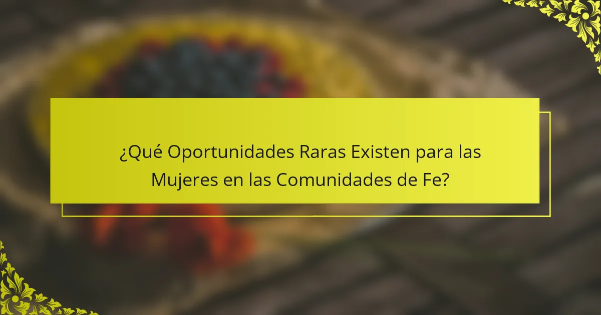 ¿Qué Oportunidades Raras Existen para las Mujeres en las Comunidades de Fe?