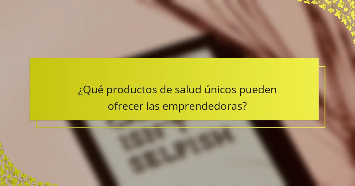 ¿Qué productos de salud únicos pueden ofrecer las emprendedoras?