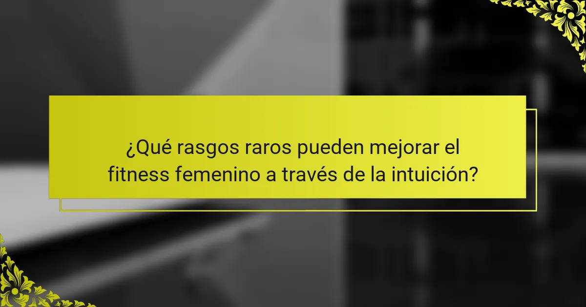 ¿Qué rasgos raros pueden mejorar el fitness femenino a través de la intuición?