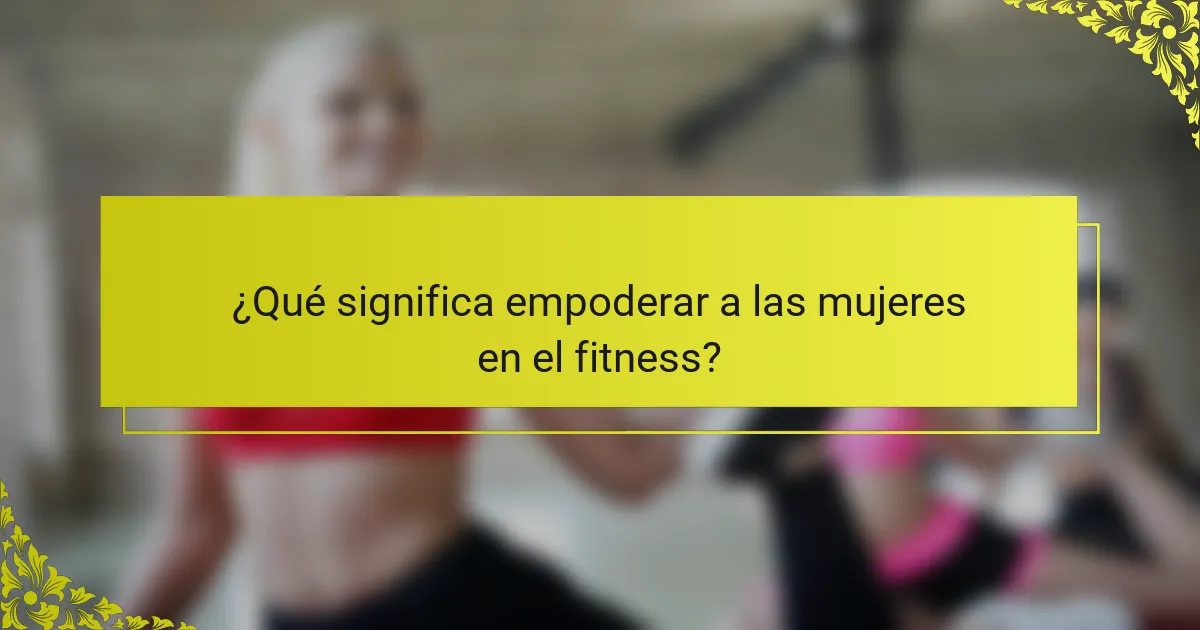 ¿Qué significa empoderar a las mujeres en el fitness?