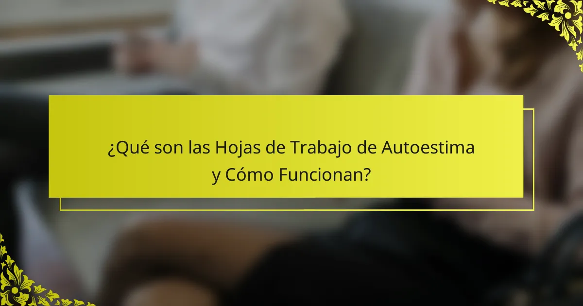 ¿Qué son las Hojas de Trabajo de Autoestima y Cómo Funcionan?