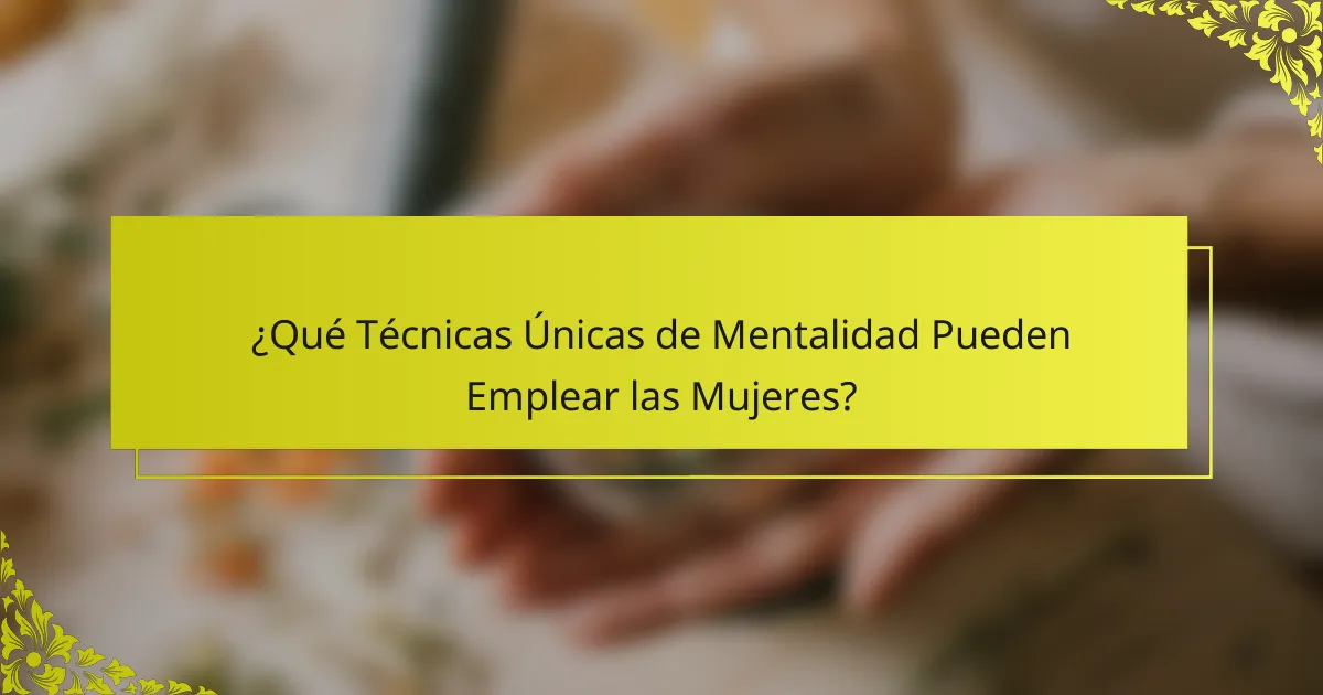 ¿Qué Técnicas Únicas de Mentalidad Pueden Emplear las Mujeres?