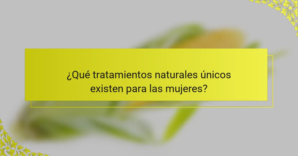 ¿Qué tratamientos naturales únicos existen para las mujeres?