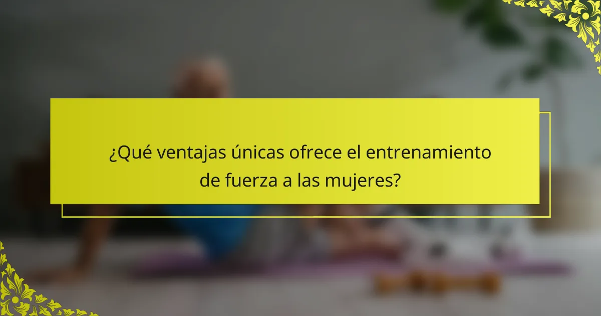 ¿Qué ventajas únicas ofrece el entrenamiento de fuerza a las mujeres?