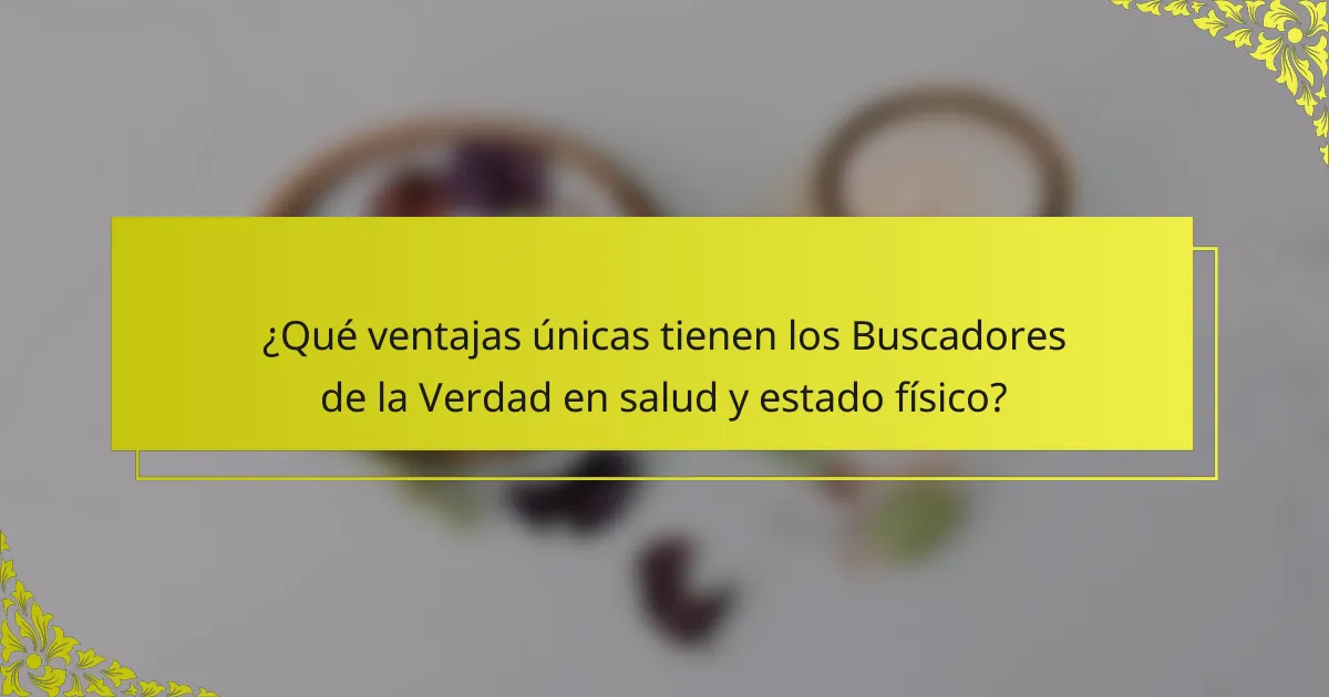 ¿Qué ventajas únicas tienen los Buscadores de la Verdad en salud y estado físico?