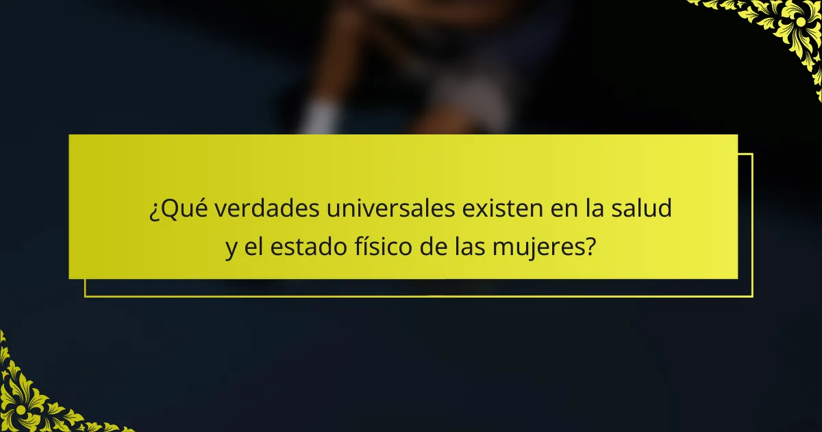 ¿Qué verdades universales existen en la salud y el estado físico de las mujeres?