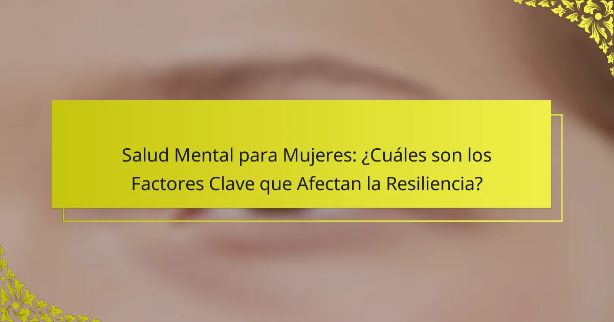 Salud Mental para Mujeres: ¿Cuáles son los Factores Clave que Afectan la Resiliencia?
